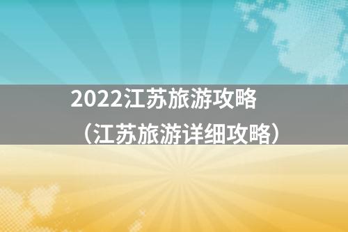 2022江苏旅游攻略（江苏旅游详细攻略）