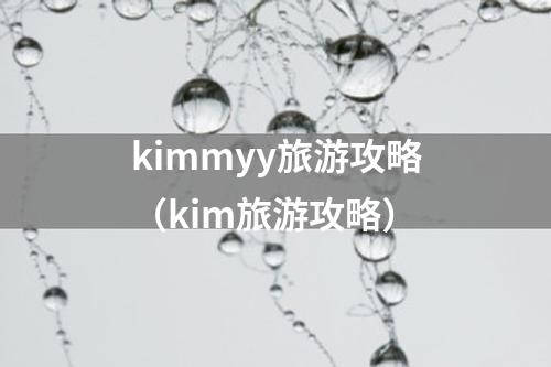 kimmyy旅游攻略（kim旅游攻略）