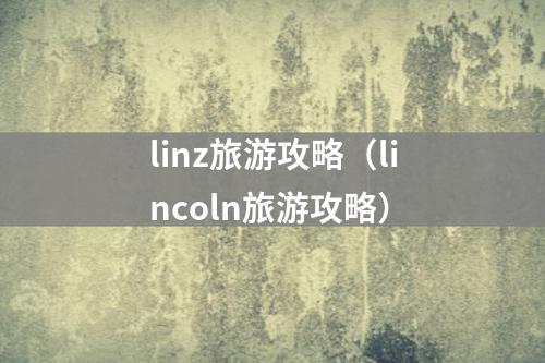 linz旅游攻略（lincoln旅游攻略）