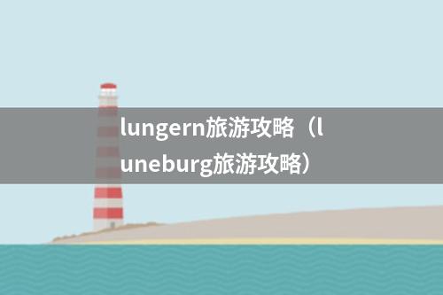lungern旅游攻略（luneburg旅游攻略）