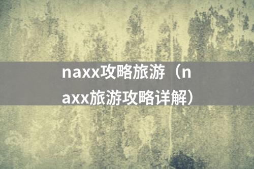naxx攻略旅游（naxx旅游攻略详解）